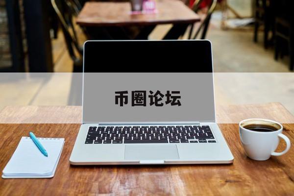 币圈论坛(币圈论坛都在哪里看)